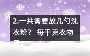 2.一共需要放幾勺洗衣粉？ 每千克衣物用1/2勺。洗衣機(jī)里大約有5kg的衣物。