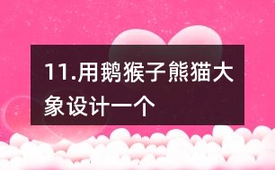 11.用鵝、猴子、熊貓、大象設(shè)計(jì)一個(gè)“小小動(dòng)物園”。
