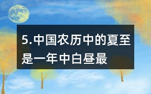 5.中國(guó)農(nóng)歷中的“夏至”是一年中白晝最長(zhǎng)、黑夜最短的一天。