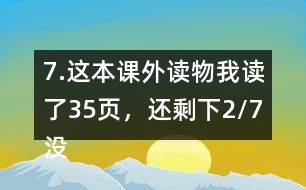 7.這本課外讀物我讀了35頁(yè)，還剩下2/7沒(méi)有讀。