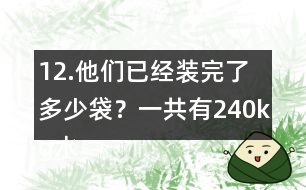 12.他們已經(jīng)裝完了多少袋？一共有240kg水果糖，每袋裝1/4kg。