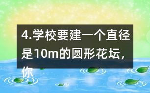 4.學校要建一個直徑是10m的圓形花壇，你能用什么方法畫出這個圓?