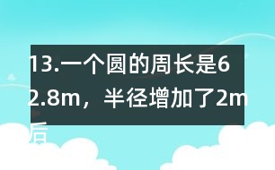13.一個圓的周長是62.8m，半徑增加了2m后，面積增加了多少？