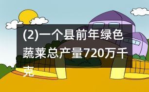 (2)一個縣前年綠色蔬萊總產(chǎn)量720萬千克，比去年少了1/10。