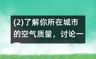 (2)了解你所在城市的空氣質量，討論一下如何提高空氣質量。