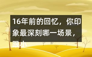 16年前的回憶，你印象最深刻哪一場景，跟小伙伴們說一說