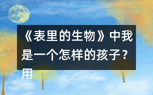 《表里的生物》中我是一個(gè)怎樣的孩子？用自己的話說(shuō)一說(shuō)