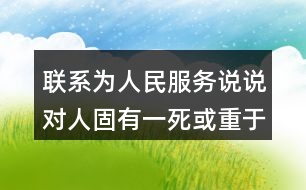 聯(lián)系為人民服務(wù)說說對(duì)人固有一死或重于泰山或輕于鴻毛這句話的理解和體會(huì)