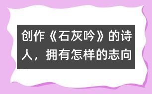 創(chuàng)作《石灰吟》的詩人，擁有怎樣的志向？