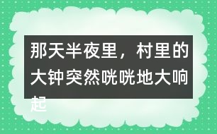 那天半夜里，村里的大鐘突然咣咣地大響起來縮句