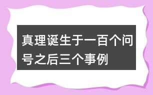 真理誕生于一百個(gè)問號之后三個(gè)事例
