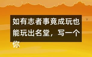 如有志者事竟成玩也能玩出名堂，寫一個你知道的事例