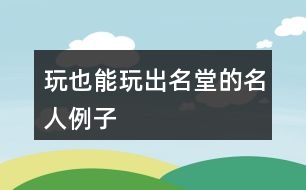 玩也能玩出名堂的名人例子、