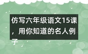 仿寫六年級(jí)語文15課，用你知道的名人例子說明一個(gè)觀點(diǎn)