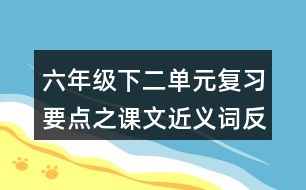 六年級下二單元復(fù)習要點之課文近義詞反義詞整理