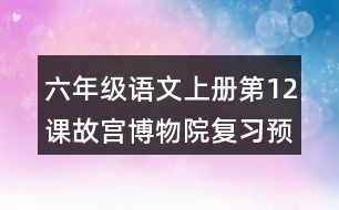六年級(jí)語文上冊(cè)第12課故宮博物院復(fù)習(xí)預(yù)習(xí)重難點(diǎn)歸納筆記