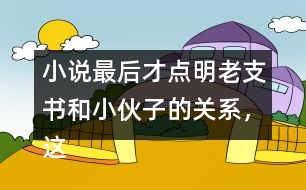 小說最后才點明老支書和小伙子的關(guān)系，這樣寫的好處是什么？