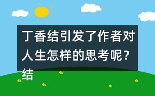 丁香結(jié)引發(fā)了作者對(duì)人生怎樣的思考呢？結(jié)合實(shí)際說(shuō)說(shuō)你的理解