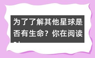 為了了解其他星球是否有生命？你在閱讀時(shí)是怎么做的？