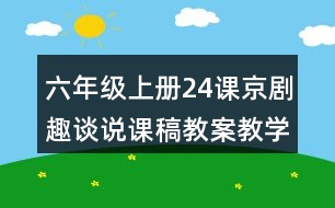 六年級上冊24課京劇趣談說課稿教案教學反思