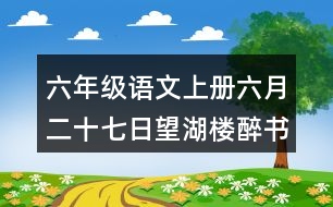 六年級(jí)語(yǔ)文上冊(cè)六月二十七日望湖樓醉書(shū)課堂筆記本課知識(shí)點(diǎn)