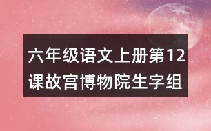 六年級(jí)語(yǔ)文上冊(cè)第12課故宮博物院生字組詞與近反義詞