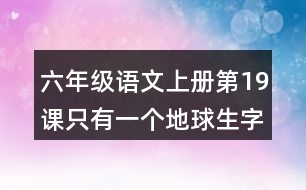 六年級語文上冊第19課只有一個(gè)地球生字組詞與近反義詞