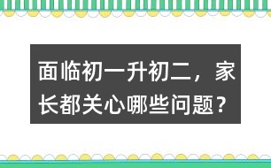 面臨初一升初二，家長都關(guān)心哪些問題？