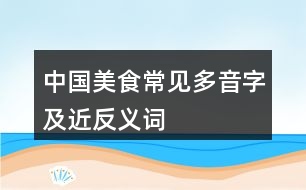 中國(guó)美食常見多音字及近反義詞
