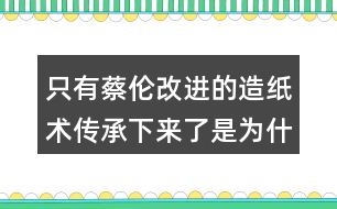 只有蔡倫改進(jìn)的造紙術(shù)傳承下來了是為什么？