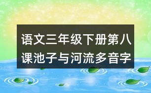 語文三年級(jí)下冊(cè)第八課池子與河流多音字近反義詞
