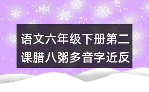 語文六年級(jí)下冊(cè)第二課臘八粥多音字近反義詞