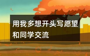 用“我多想”開頭寫愿望和同學交流