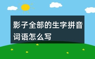 影子全部的生字拼音詞語(yǔ)怎么寫