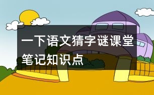 一下語文猜字謎課堂筆記知識點(diǎn)