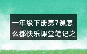 一年級(jí)下冊(cè)第7課怎么都快樂(lè)課堂筆記之段落劃分及大意