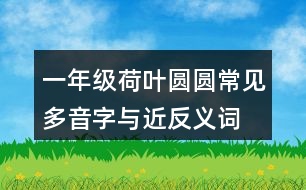 一年級(jí)荷葉圓圓常見(jiàn)多音字與近反義詞