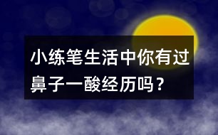 小練筆：生活中你有過鼻子一酸經(jīng)歷嗎？