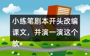 小練筆：劇本開頭改編課文，并演一演這個故事