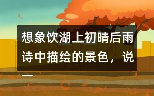 想象飲湖上初晴后雨詩中描繪的景色，說一說