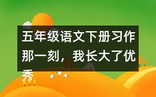 五年級語文下冊習作：那一刻，我長大了優(yōu)秀范文3篇