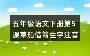 五年級(jí)語(yǔ)文下冊(cè)第5課草船借箭生字注音組詞