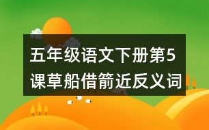 五年級(jí)語(yǔ)文下冊(cè)第5課草船借箭近反義詞多音字