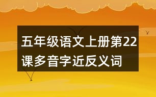 五年級(jí)語(yǔ)文上冊(cè)第22課多音字近反義詞