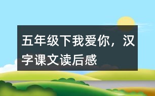 五年級(jí)下我愛你，漢字課文讀后感
