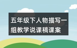 五年級(jí)下人物描寫(xiě)一組教學(xué)說(shuō)課稿課案