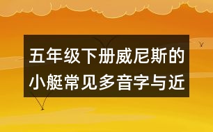 五年級(jí)下冊(cè)威尼斯的小艇常見多音字與近反義詞