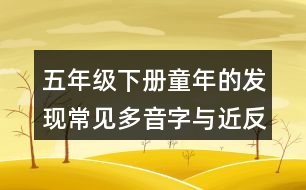 五年級(jí)下冊(cè)童年的發(fā)現(xiàn)常見(jiàn)多音字與近反義詞