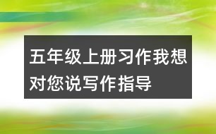 五年級(jí)上冊(cè)習(xí)作：我想對(duì)您說(shuō)寫(xiě)作指導(dǎo)