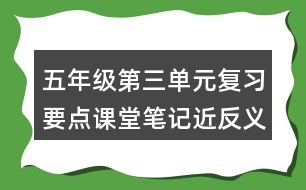 五年級第三單元復習要點課堂筆記近反義詞